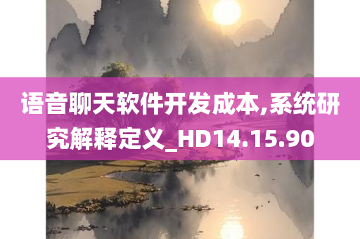 语音聊天软件开发成本,系统研究解释定义_HD14.15.90