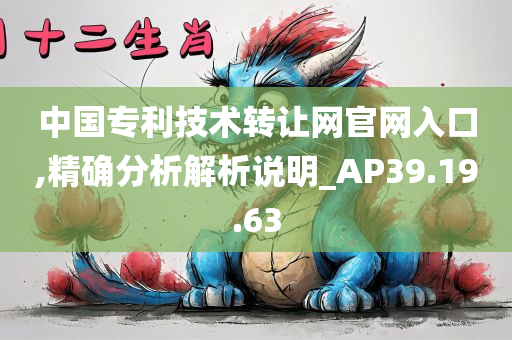 中国专利技术转让网官网入口,精确分析解析说明_AP39.19.63