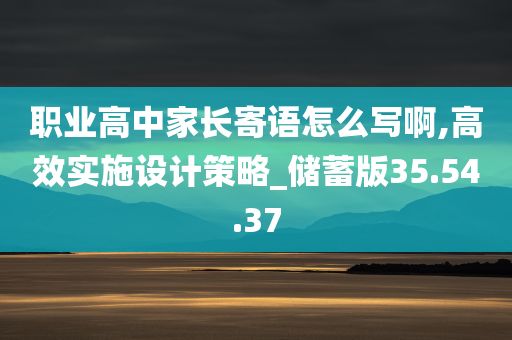 职业高中家长寄语怎么写啊,高效实施设计策略_储蓄版35.54.37