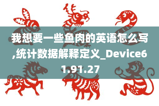 我想要一些鱼肉的英语怎么写,统计数据解释定义_Device61.91.27