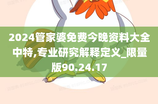 2024管家婆免费今晚资料大全中特,专业研究解释定义_限量版90.24.17