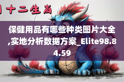 保健用品有哪些种类图片大全,实地分析数据方案_Elite98.84.59