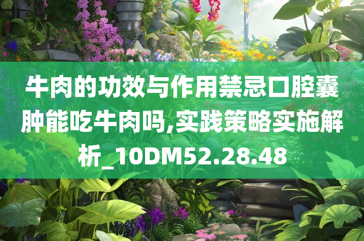 牛肉的功效与作用禁忌口腔囊肿能吃牛肉吗,实践策略实施解析_10DM52.28.48