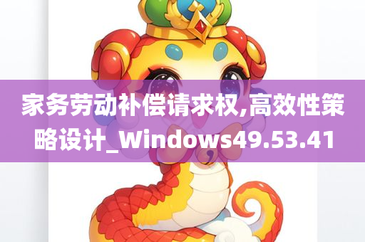 家务劳动补偿请求权,高效性策略设计_Windows49.53.41