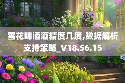 雪花啤酒酒精度几度,数据解析支持策略_V18.56.15