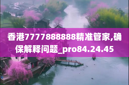 香港7777888888精准管家,确保解释问题_pro84.24.45