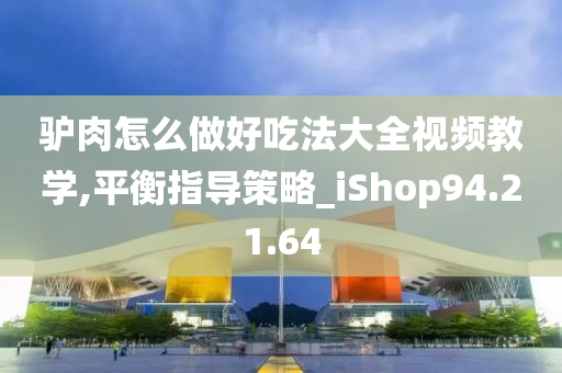 驴肉怎么做好吃法大全视频教学,平衡指导策略_iShop94.21.64