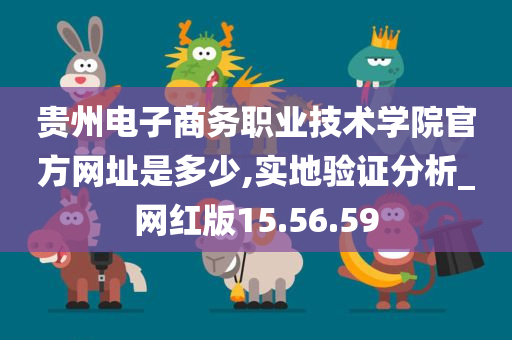 贵州电子商务职业技术学院官方网址是多少,实地验证分析_网红版15.56.59