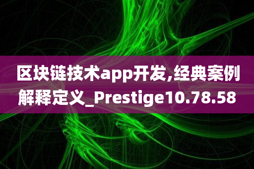 区块链技术app开发,经典案例解释定义_Prestige10.78.58