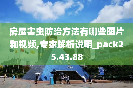 房屋害虫防治方法有哪些图片和视频,专家解析说明_pack25.43.88