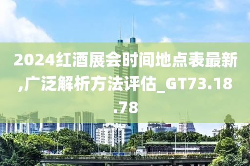 2024红酒展会时间地点表最新,广泛解析方法评估_GT73.18.78