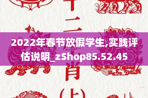 2022年春节放假学生,实践评估说明_zShop85.52.45