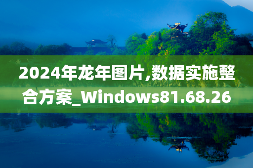 2024年龙年图片,数据实施整合方案_Windows81.68.26