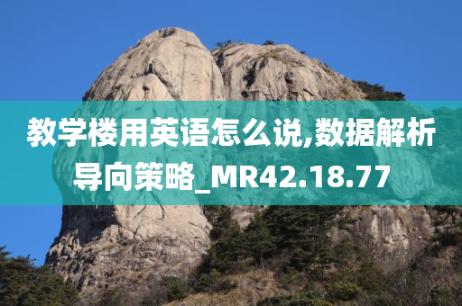 教学楼用英语怎么说,数据解析导向策略_MR42.18.77