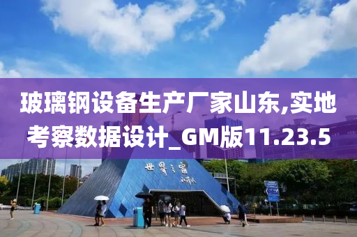 玻璃钢设备生产厂家山东,实地考察数据设计_GM版11.23.50