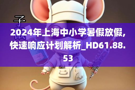 2024年上海中小学暑假放假,快速响应计划解析_HD61.88.53