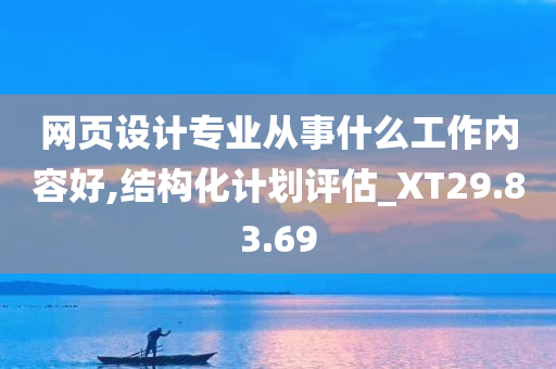 网页设计专业从事什么工作内容好,结构化计划评估_XT29.83.69