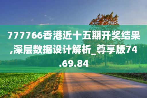 777766香港近十五期开奖结果,深层数据设计解析_尊享版74.69.84