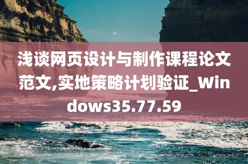 浅谈网页设计与制作课程论文范文,实地策略计划验证_Windows35.77.59