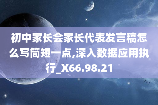 初中家长会家长代表发言稿怎么写简短一点,深入数据应用执行_X66.98.21