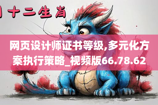 网页设计师证书等级,多元化方案执行策略_视频版66.78.62