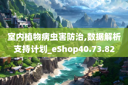 室内植物病虫害防治,数据解析支持计划_eShop40.73.82