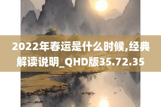 2022年春运是什么时候,经典解读说明_QHD版35.72.35