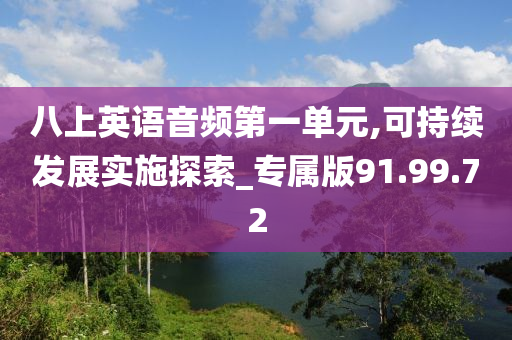 八上英语音频第一单元,可持续发展实施探索_专属版91.99.72