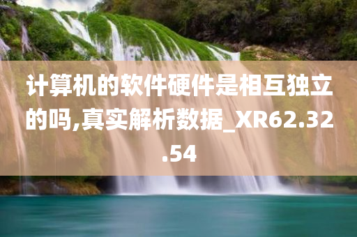 计算机的软件硬件是相互独立的吗,真实解析数据_XR62.32.54