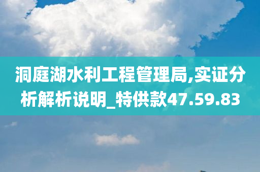 洞庭湖水利工程管理局,实证分析解析说明_特供款47.59.83