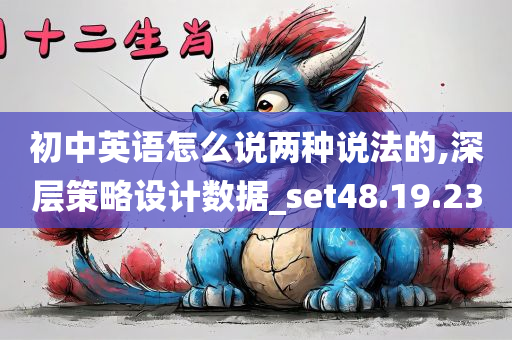 初中英语怎么说两种说法的,深层策略设计数据_set48.19.23