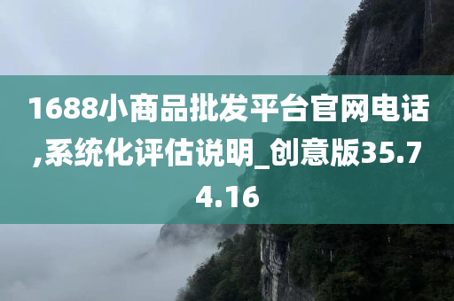 1688小商品批发平台官网电话,系统化评估说明_创意版35.74.16