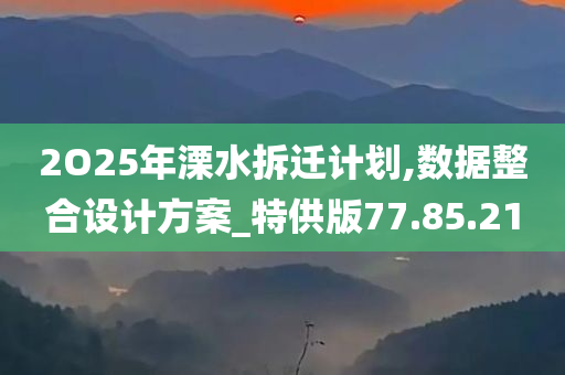 2O25年溧水拆迁计划,数据整合设计方案_特供版77.85.21