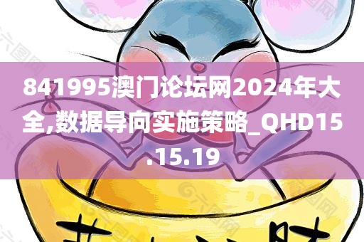 841995澳门论坛网2024年大全,数据导向实施策略_QHD15.15.19