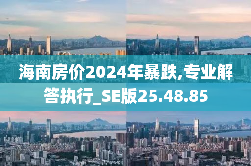 海南房价2024年暴跌,专业解答执行_SE版25.48.85