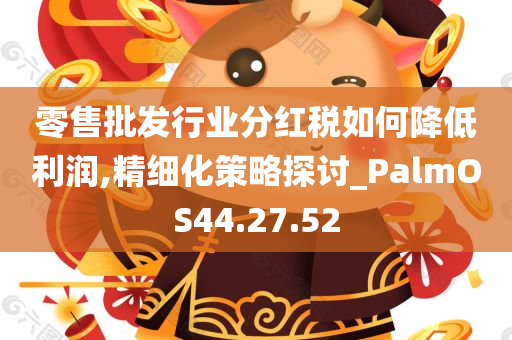 零售批发行业分红税如何降低利润,精细化策略探讨_PalmOS44.27.52