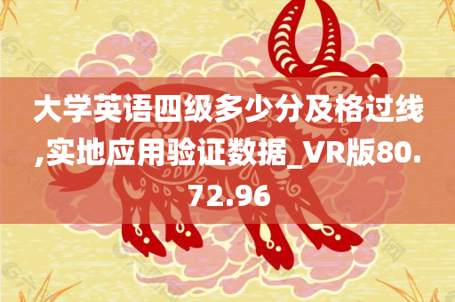 大学英语四级多少分及格过线,实地应用验证数据_VR版80.72.96