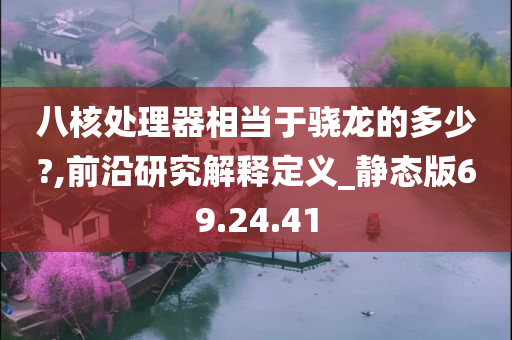 八核处理器相当于骁龙的多少?,前沿研究解释定义_静态版69.24.41