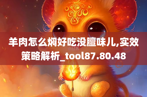 羊肉怎么焖好吃没膻味儿,实效策略解析_tool87.80.48