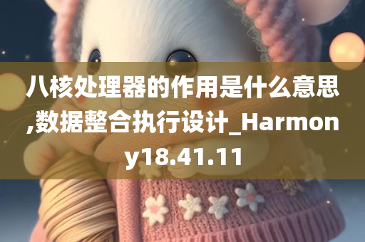 八核处理器的作用是什么意思,数据整合执行设计_Harmony18.41.11