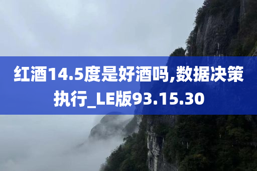 红酒14.5度是好酒吗,数据决策执行_LE版93.15.30