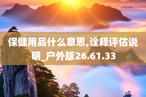 保健用品什么意思,诠释评估说明_户外版26.61.33