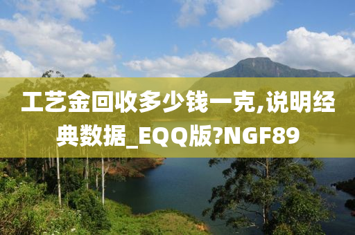 工艺金回收多少钱一克,说明经典数据_EQQ版?NGF89