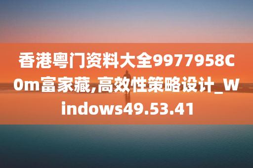 香港粤门资料大全9977958C0m富家藏,高效性策略设计_Windows49.53.41