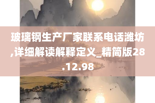 玻璃钢生产厂家联系电话潍坊,详细解读解释定义_精简版28.12.98