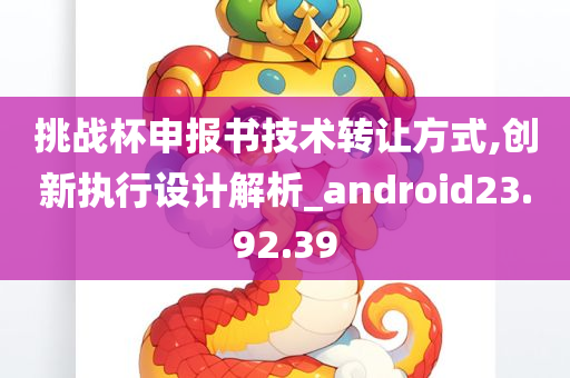 挑战杯申报书技术转让方式,创新执行设计解析_android23.92.39