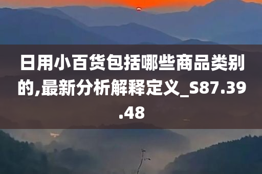 日用小百货包括哪些商品类别的,最新分析解释定义_S87.39.48