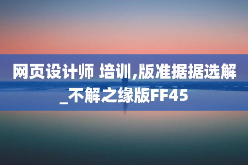 网页设计师 培训,版准据据选解_不解之缘版FF45