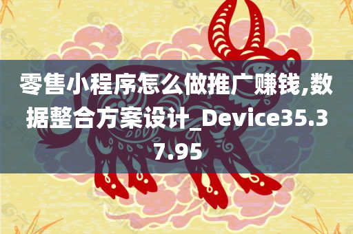 零售小程序怎么做推广赚钱,数据整合方案设计_Device35.37.95