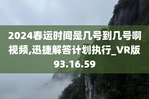 2024春运时间是几号到几号啊视频,迅捷解答计划执行_VR版93.16.59